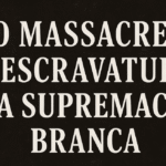 Ensaio: O Massacre, a Escravatura e a Supremacia Branca